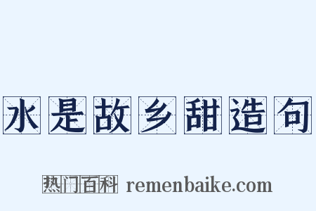 水是故乡甜造句是什么意思的图片